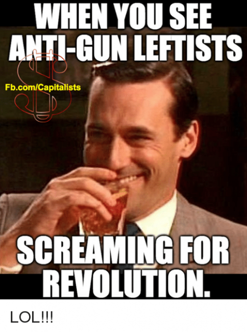 when-you-see-anti-gun-leftists-fb-com-capitalists-screaming-for-revolution-lol-6464976.png